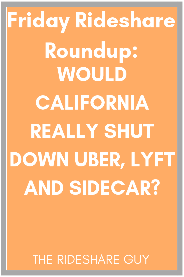 Friday Rideshare Roundup: Would California Really Shut Down Uber, Lyft and Sidecar? #Roundup #uber #Lyft #Ridesharing #rideshare
