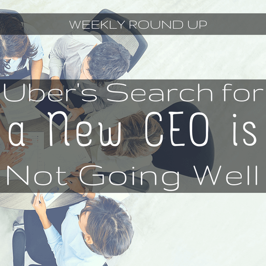 Uber's search for a new CEO is not going so well, but it may be due to more than just TK interference. That and more in this week's round up.