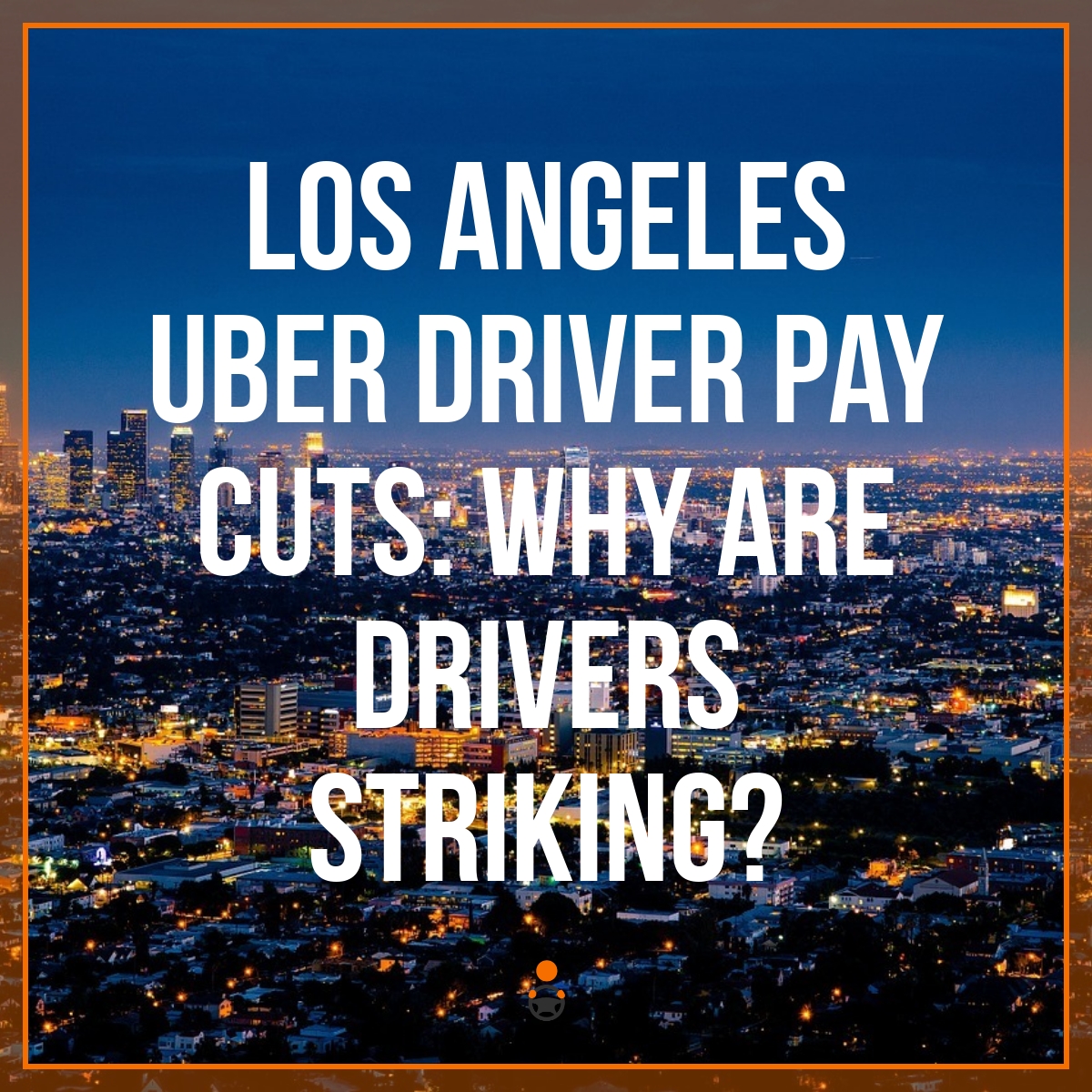 Los Angeles Uber Driver Pay Cuts: Why Are Drivers Striking?