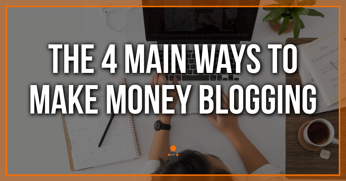 The 4 Main Ways to Make Money Blogging