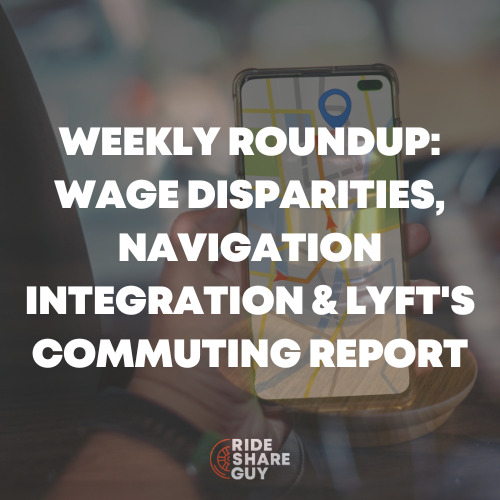 Weekly Roundup: Wage Disparities, Navigation Integration & Lyft's Commuting Report