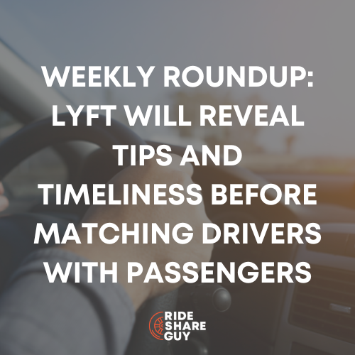 Weekly Roundup Lyft Will Reveal Tips and Timeliness Before Matching Drivers with Passengers