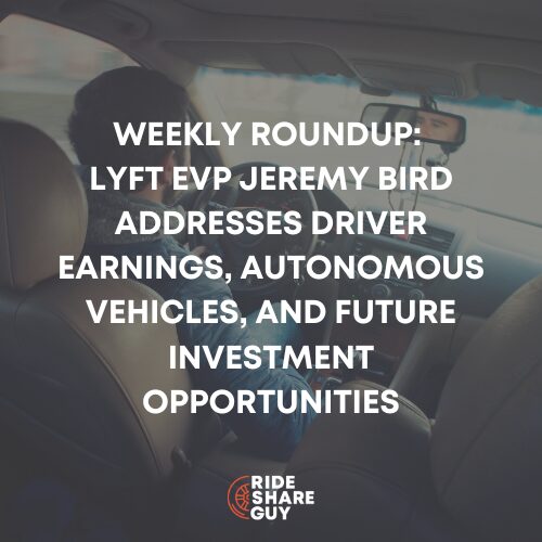 Weekly Roundup Lyft EVP Jeremy Bird Addresses Driver Earnings, Autonomous Vehicles, and Future Investment Opportunities