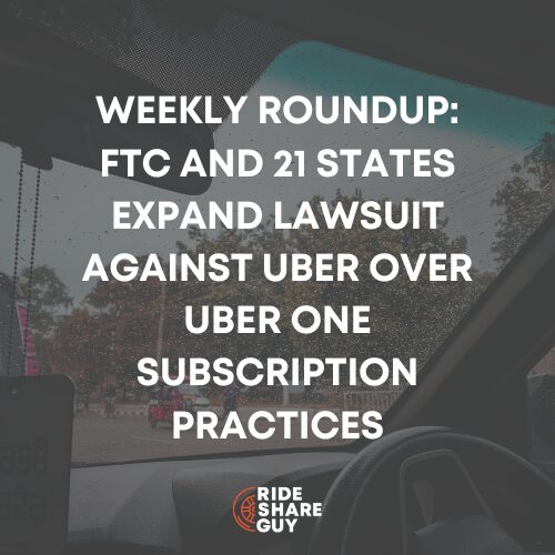 Weekly Roundup: FTC and 21 States Expand Lawsuit Against Uber Over Uber One Subscription Practices