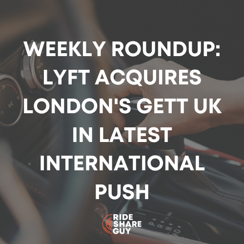 Weekly Roundup: Lyft Acquires London's Gett UK in Latest International Push
