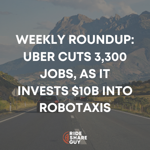 Weekly Roundup: Uber Cuts 3,300 Jobs, As It Invests $10B Into Robotaxis